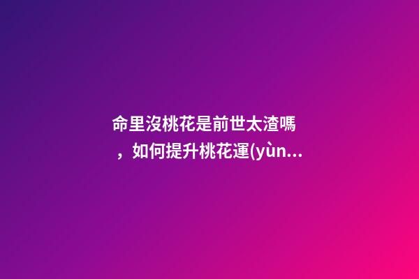 命里沒桃花是前世太渣嗎，如何提升桃花運(yùn)